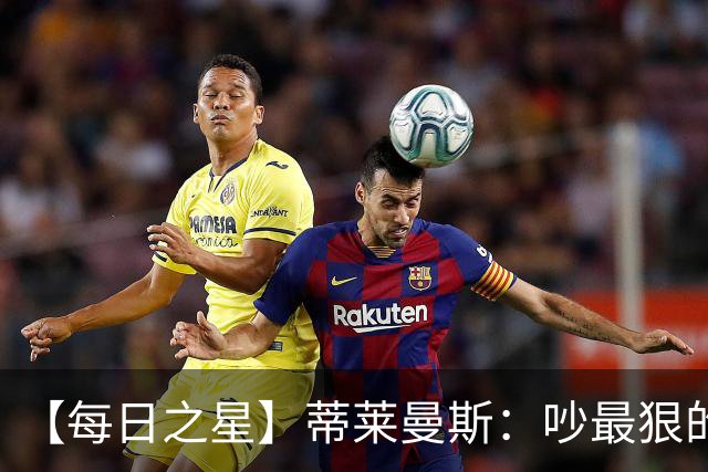 【每日之星】蒂莱曼斯：吵最狠的架进最绝的球 从内讧主角到球队英雄