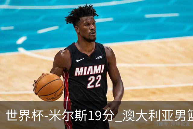 世界杯-米尔斯19分 澳大利亚男篮大胜格鲁吉亚