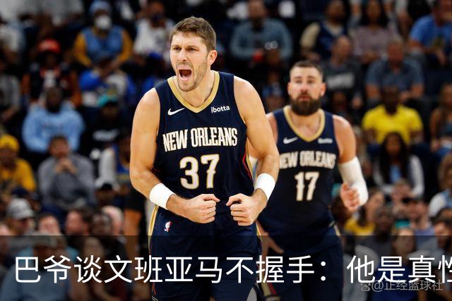 巴爷谈文班亚马不握手：他是真性情 根本不在乎美国的这些规矩