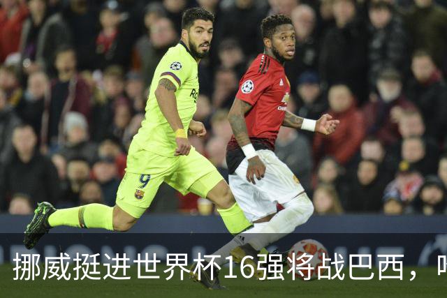 挪威挺进世界杯16强将战巴西，哈兰德发声
