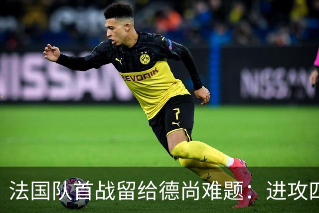 法国队首战留给德尚难题：进攻四人组究竟该如何共存